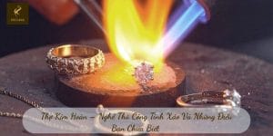 Thợ Kim Hoàn – Nghề Thủ Công Tinh Xảo Và Những Điều Bạn Chưa Biết