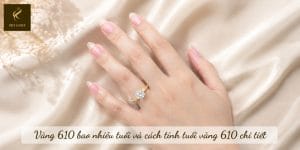 Vàng 610 bao nhiêu tuổi và cách tính tuổi vàng 610 chi tiết