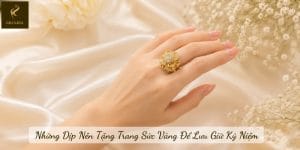 Những Dịp Nên Tặng Trang Sức Vàng Để Lưu Giữ Kỷ Niệm