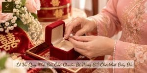 Lễ Vu Quy Nhà Gái Cần Chuẩn Bị Vàng Gì? Checklist Đầy Đủ