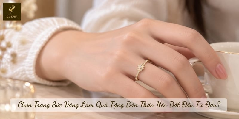 Chọn Trang Sức Vàng Làm Quà Tặng Bản Thân Nên Bắt Đầu Từ Đâu?